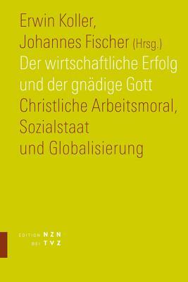 Der Wirtschaftliche Erfolg Und Der Gnadige Gott: Christliche Arbeitsmoral, Sozialstaat Und Globalisierung (Edition Nzn Bei Tvz) (German Edition)
