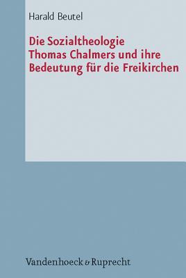 Die Sozialtheologie Thomas Chalmers (1780-1847) und ihre Bedeutung fur die Freikirchen: Eine Studie zur Diakonie der Erweckungsbewegung (Arbeiten zur ... Liturgik und Hymnologie) (German Edition)