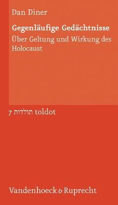 Gegenlaufige Gedachtnisse: Uber Geltung und Wirkung des Holocaust (Toldot) (Toldot: Essays zur judischen Geschichte und Kultur, 7) (German Edition)