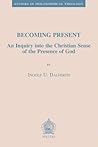 Becoming Present: An Inquiry into the Christian Sense of the Presence of God (Studies in Philosophical Theology)