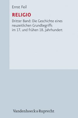 Religio: Dritter Band: Die Geschichte eines neuzeitlichen Grundbegriffs im 17. und fr|hen 18. Jahrhundert (Forschungen Zur Kirchen- Und Dogmengeschichte, 79) (German Edition)