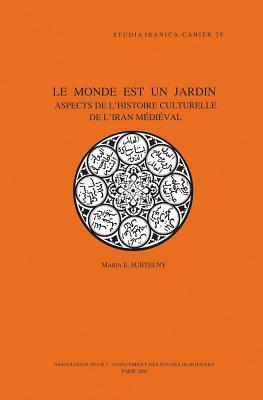 Le Monde Est Un Jardin: Aspects de l'Histoire Culturelle de l'Iran Medieval (Cahiers de Studia Iranica) (French Edition)