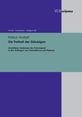 Die Freiheit der Gläubigen: Umstrittene Tendenzen der Frömmigkeit in den Anfängen von Chassidismus und Pietismus (Kirche - Konfession - Religion, 58) (German Edition)