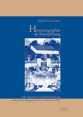 Historiographie als Sinnstiftung: Indo-persische Geschichtsschreibung während der Mogulzeit (932 bis 1118/1516 bis 1707) (Iran - Turan) (German Edition)