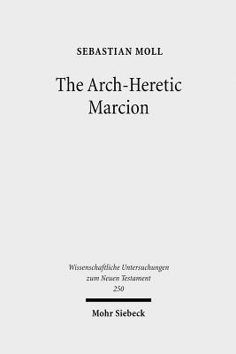 The Arch-Heretic Marcion (Wissenschaftliche Untersuchungen Zum Neuen Testament)