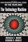The Technology Machine : How Manufacturing Will Work in the Year 2020 The Technology Machine : How Manufacturing Will Work in the Year 2020