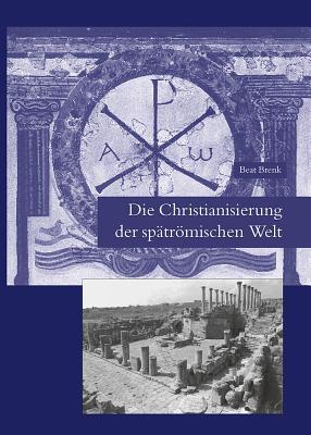Die Christianisierung der spatromischen Welt: Stadt, Land, Haus, Kirche und Kloster in fruhchristlicher Zeit (Spatantike - Fruhes Christentum - Byzanz) (German Edition)