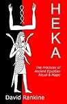 Heka: The Practices of Ancient Egyptian Ritual and Magic Heka: The Practices of Ancient Egyptian Ritual and Magic