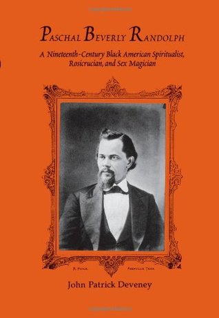 Paschal Beverly Randolph: A Nineteenth-Century Black American Spiritualist, Rosicrucian and Sex Magician (Series in Western Esoteric Traditions)