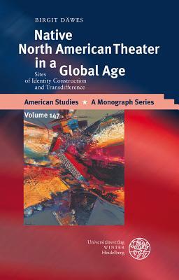 Native North American Theater in a Global Age: Sites of Identity Construction and Transdifference (American Studies - A Monograph)