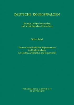 Deutsche Konigspfalzen. Band 7: Zentren herrschaftlicher Reprasentation im Hochmittelalter: Geschichte, Architektur und Zeremoniell ... fur Geschichte)