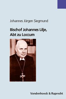 Bischof Johannes Lilje, Abt Zu Loccum: Eine Biographie. Nach Selbstzeugnissen, Schriften Und Briefen Und Zeitzeugenberichten. (German Edition)