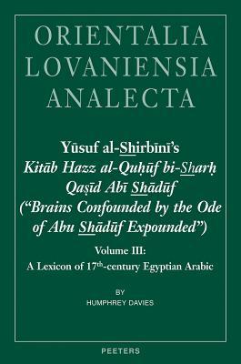 Yusuf al-Shirbini's Kitab Hazz al-Quhuf bi-Sharh Qasid Abi Shaduf ('Brains Confounded by the Ode of Abu Shaduf Expounded'): Volume III: A Lexicon of ... Analecta) (English and Arabic Edition)