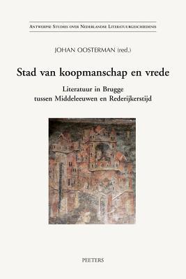 Stad Van Koopmanschap En Vrede: Literatuur in Brugge Tussen Middeleeuwen En Rederijkerstijd (Antwerpse Studies over Nederlandse Literatuurgeschiedenis) (Dutch Edition)