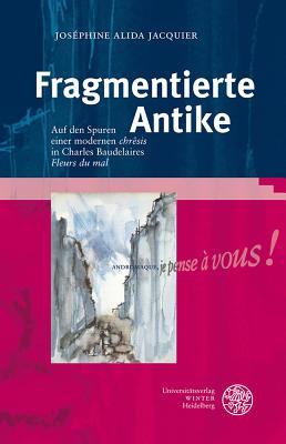 Fragmentierte Antike: Auf Den Spuren Einer Modernen 'chresis' in Charles Baudelaires 'fleurs Du Mal' (Bibliothek Der Klassischen Altertumswissenschaften, Neue Folge, 1. Reihe) (German Edition)
