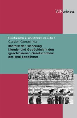 Rhetorik der Erinnerung - Literatur und Gedachtnis in den >geschlossenen Gesellschaften< des Real-Sozialismus (Deutschsprachige Gegenwartsliteratur und Medien)