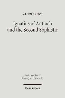 Ignatius of Antioch and the Second Sophistic: A Study of an Early Christian Transformation of Pagan Culture (Studien Und Texte Zu Antike Und Christentum / Studies & Texts in Antiquity & Christianity)