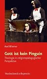Gott Ist Kein Pinguin: Theologie in Religionspadagogischer Perspektive (German Edition)