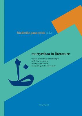 Martyrdom in Literature: Visions of Death and Meaningful Suffering in Europe and the Middle East from Antiquity to Modernity (Literaturen Im Kontext. Arabisch - Persisch - Turkisch)