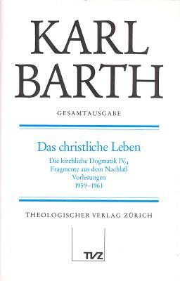 Gesamtausgabe / Abt. II: Akademische Werke / Das Christliche Leben: Die Kirchliche Dogmatik IV/4, Fragmente Aus Dem Nachlass, Vorlesung 1959-1961. (Band 7 in Der Reihenfolge Des Erscheinens)