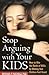 Stop Arguing with Your Kids: How to Win the Battle of Wills by Making Your Children Feel Heard