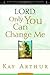 Lord, Only You Can Change M...