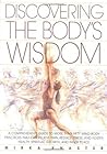 Discovering the Body's Wisdom: A Comprehensive Guide to More than Fifty Mind-Body Practices That Can Relieve Pain, Reduce Stress, and Foster Health, Spiritual Growth, and Inner Peace