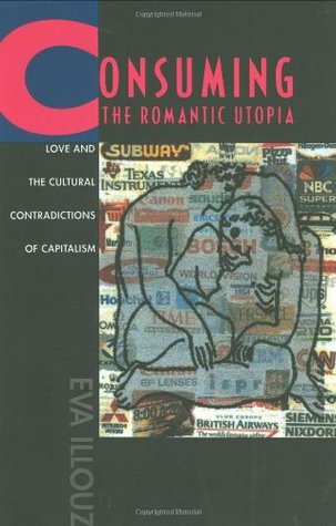 Consuming the Romantic Utopia: Love and the Cultural Contradictions of Capitalism (Paperback)