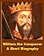William the Conqueror - A Short Biography by William Hunt