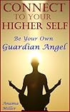 Connect to Your Higher Self - Be Your Own Guardian Angel