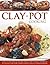 Clay-Pot Cooking: Over 50 Sensational Recipes From Slow-Cooked Casseroles To Tagines And Stews, Shown Step By Step In 300 Photographs