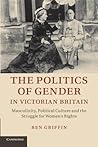 The Politics of Gender in Victorian Britain: Masculinity, Political Culture and the Struggle for Women's Rights