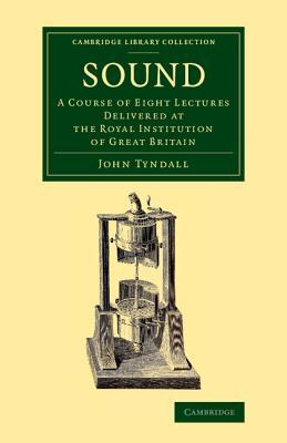 Sound: A Course of Eight Lectures Delivered at the Royal Institution of Great Britain (Cambridge Library Collection - Physical Sciences)