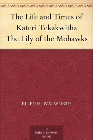 The Life and Times of Kateri Tekakwitha The Lily of the Mohawks (Kindle Edition)