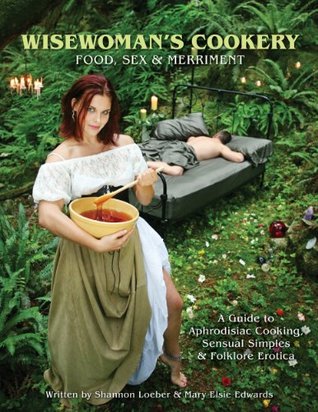 Wisewoman's Cookery - Food, Sex & Merriment: A Guide to Aphrodisiac Cooking, Sensual Simples & Folklore Erotica (Kindle Edition)