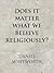 Does It Matter What We Believe Religiously?