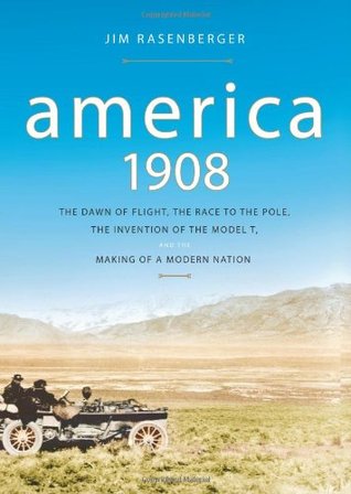 America, 1908: The Dawn of Flight, the Race to the Pole, the Invention of the Model T and the Making of a Modern Nation (Hardcover)