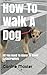 How To Walk A Dog - All You Need To Know To Avoid Catastrophes (UnCommon Sense Book 1)