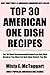 Top 30 American One Dish Recipes: Latest Collection Of Delicious, Mouth-Watering and Guaranteed To Be The Best And Most Popular American One Dishes You Must Eat