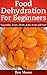 Food Dehydration For Beginners, Drying Vegetables, Fruits, He... by Ben Moore