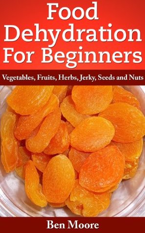Food Dehydration For Beginners, Drying Vegetables, Fruits, Herbs, Jerky, Seeds, Nuts (Kindle Edition)