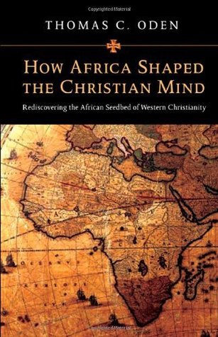 How Africa Shaped the Christian Mind: Rediscovering the African Seedbed of Western Christianity (Early African Christianity)