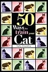 50 Ways to Train Your Cat 50 Ways to Train Your Cat