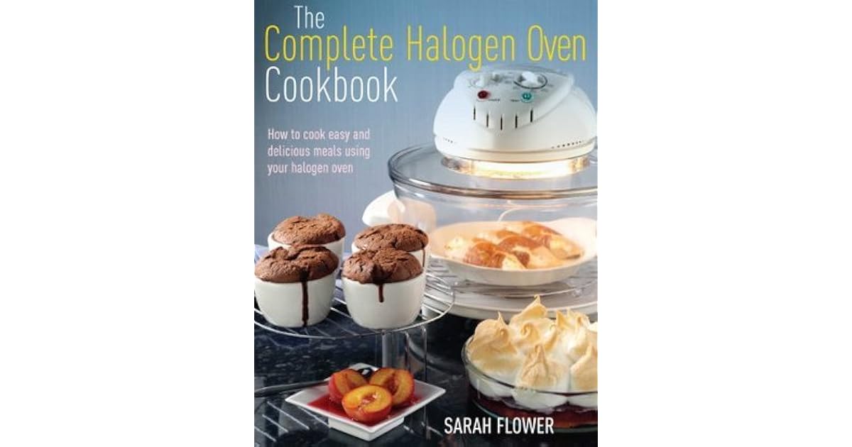 The Complete Halogen Oven Cookbook How to Cook Easy and Delicious Meals Using Your Halogen Oven
