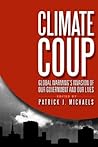 Climate Coup: Global Warming's Invasion of Our Government and Our Lives