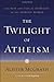 The Twilight of Atheism: The Rise and Fall of Disbelief in the Modern World