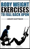 BodyWeight Exercises to Fall Back Upon: Body Weight Exercises To Tone, For Health, Weight Loss, Fat Loss, and A Toned Sexy Body. Be Your Own Gym. (Exercises, ... to a Better Looking You. Tone Up Today !!)
