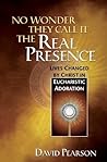 No Wonder They Call It the Real Presence: Lives Changed by Christ In Eucharistic Adoration