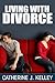 Living With Divorce: How To Cope With Divorce, Lessons To Learn From Divorce And Rebuilding Your Life After Divorce