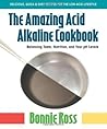 The Amazing Acid Alkaline Cookbook: Balancing Taste, Nutrition, and Your PH Levels The Amazing Acid Alkaline Cookbook: Balancing Taste, Nutrition, and Your PH Levels